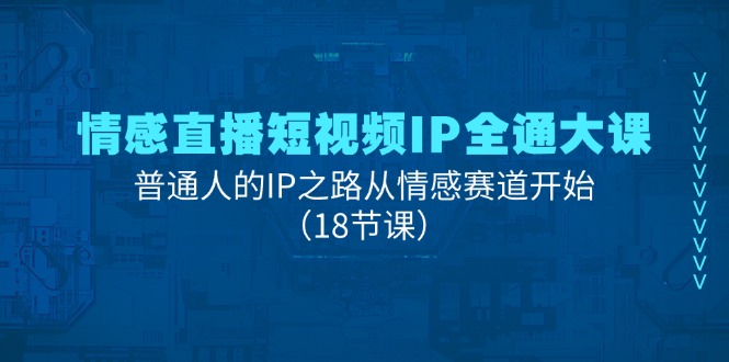 情感直播短视频IP全通大课，普通人的IP之路从情感赛道开始 - AI 智能探索网-AI 智能探索网