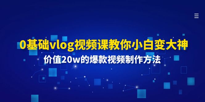 0基础vlog视频课教你小白变大神：价值20w的爆款视频制作方法 - AI 智能探索网-AI 智能探索网