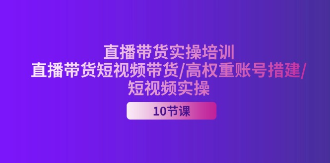 2024直播带货实操培训，直播带货短视频带货/高权重账号措建/短视频实操 - AI 智能探索网-AI 智能探索网