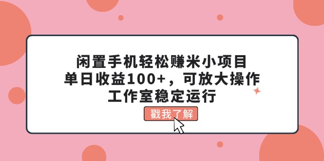 闲置手机轻松赚米小项目，单日收益100+，可放大操作，工作室稳定运行 - AI 智能探索网-AI 智能探索网