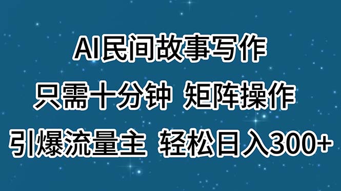 图片[1]-AI民间故事写作，只需十分钟，矩阵操作，引爆流量主，轻松日入300+ - AI 智能探索网-AI 智能探索网