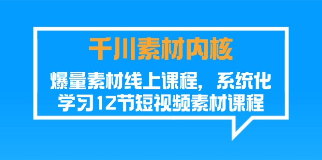 千川素材-内核，爆量素材线上课程，系统化学习12节短视频素材课程 - AI 智能探索网-AI 智能探索网