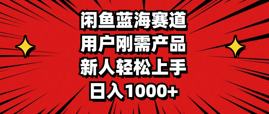 闲鱼蓝海赛道，用户刚需产品，新人轻松上手，日入1000+ - AI 智能探索网-AI 智能探索网