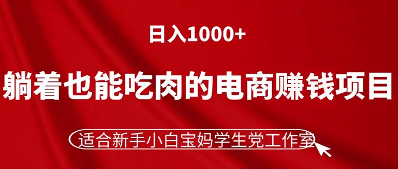 躺着也能吃肉的电商赚钱项目，日入1000+，适合新手小白宝妈学生党工作室 - AI 智能探索网-AI 智能探索网