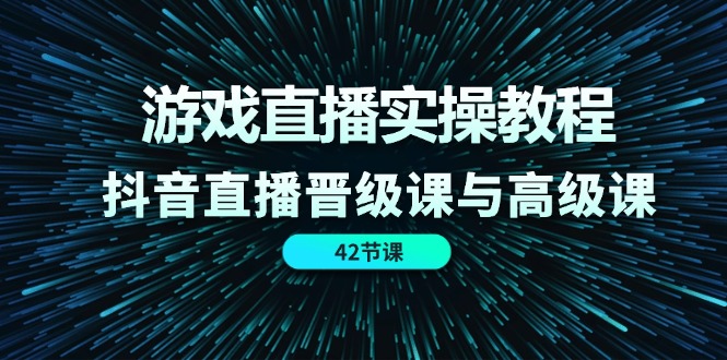 游戏直播实操教程，抖音直播晋级课与高级课 - AI 智能探索网-AI 智能探索网