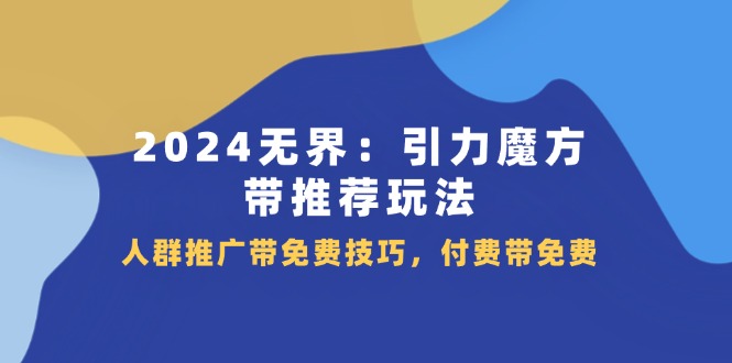 2024 无界：引力魔方-带推荐玩法，人群推广带免费技巧，付费带免费 - AI 智能探索网-AI 智能探索网