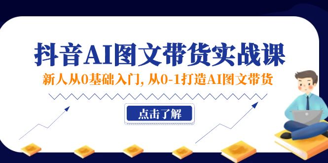 新人从0基础入门，抖音-AI图文带货实战课，从0-1打造AI图文带货 - AI 智能探索网-AI 智能探索网