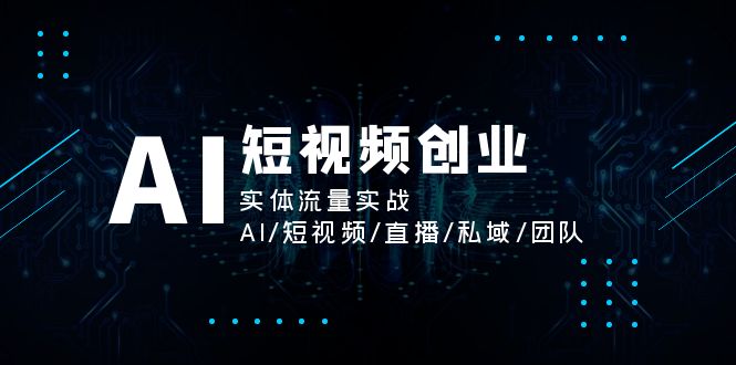 AI短视频创业，实体流量实战，AI/短视频/直播/私域/团队 - AI 智能探索网-AI 智能探索网