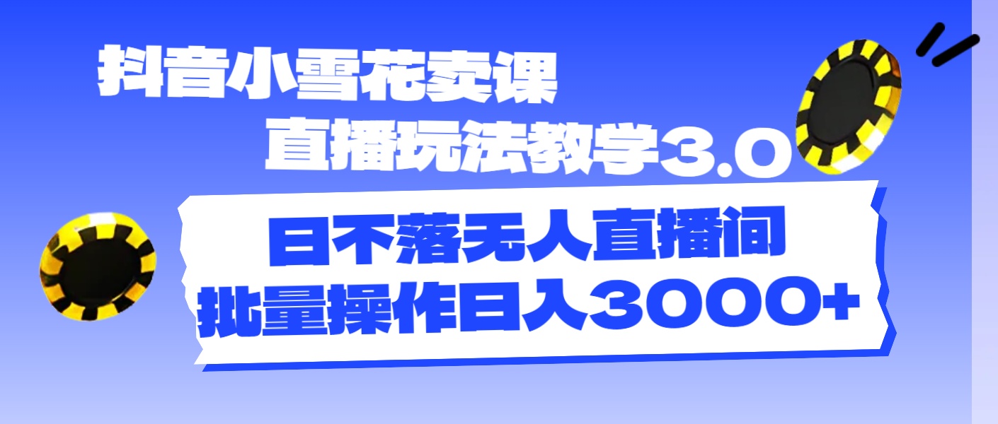 图片[1]-抖音小雪花卖课直播玩法教学3.0，日不落无人直播间，批量操作日入3000+ - 冒泡网-冒泡网