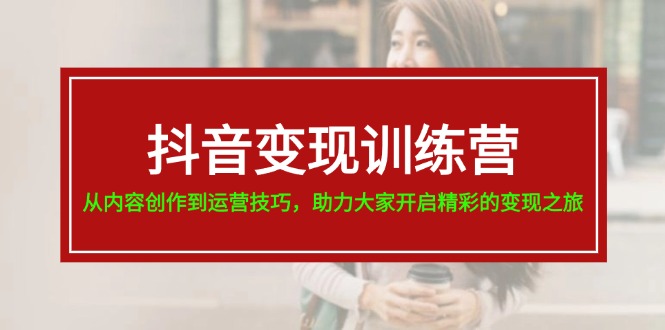 抖音变现训练营，从内容创作到运营技巧，助力大家开启精彩的变现之旅-19节 - AI 智能探索网-AI 智能探索网