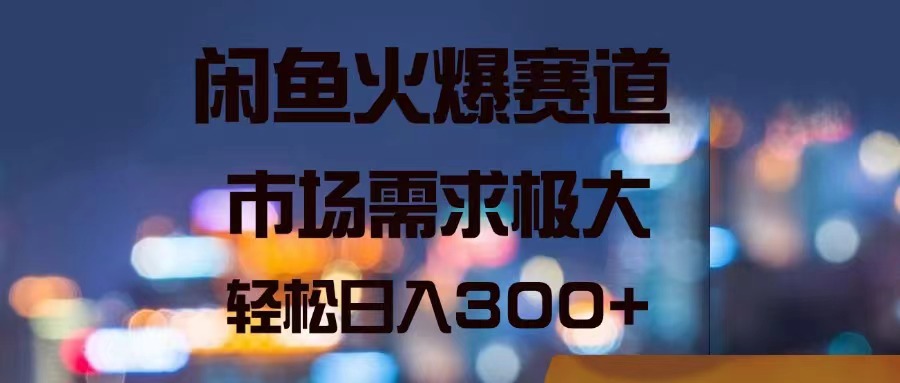 闲鱼火爆赛道，市场需求极大，轻松日入300+ - AI 智能探索网-AI 智能探索网