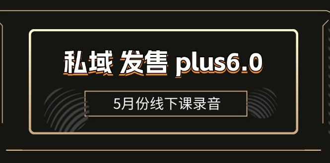 图片[1]-私域 发售 plus6.0【5月份线下课录音】/全域套装 sop流程包，社群发售… - AI 智能探索网-AI 智能探索网