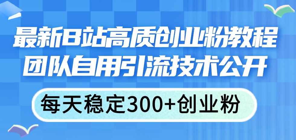 最新B站高质创业粉教程，团队自用引流技术公开，每天稳定300+创业粉 - AI 智能探索网-AI 智能探索网