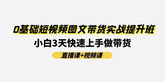 0基础短视频图文带货实战提升班(直播课+视频课)：小白3天快速上手做带货 - AI 智能探索网-AI 智能探索网