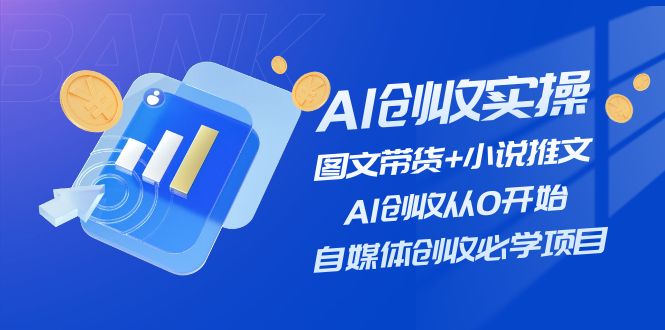 AI创收实操—图文带货+小说推文，AI创收从0开始，自媒体创收必学项目 - AI 智能探索网-AI 智能探索网