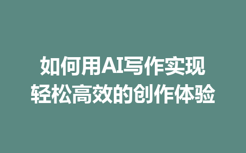 如何用AI写作实现轻松高效的创作体验 - AI 智能探索网-AI 智能探索网