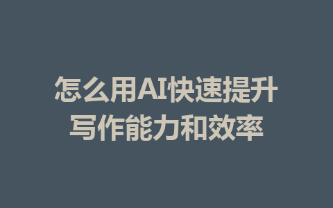 怎么用AI快速提升写作能力和效率 - AI 智能探索网-AI 智能探索网