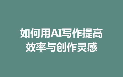 如何用AI写作提高效率与创作灵感 - AI 智能探索网-AI 智能探索网