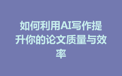 如何利用AI写作提升你的论文质量与效率 - AI 智能探索网-AI 智能探索网