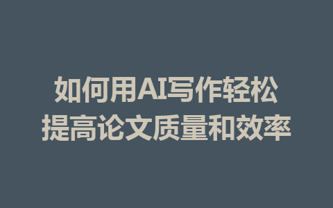 如何用AI写作轻松提高论文质量和效率 - AI 智能探索网-AI 智能探索网