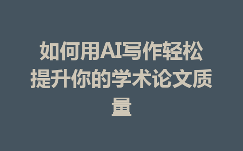 如何用AI写作轻松提升你的学术论文质量 - AI 智能探索网-AI 智能探索网