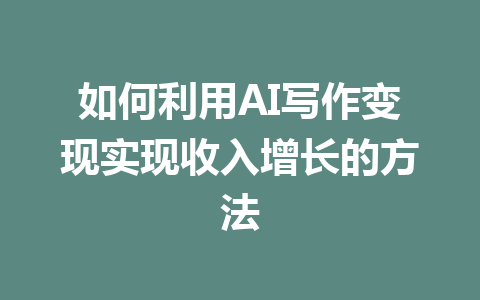 如何利用AI写作变现实现收入增长的方法 - AI 智能探索网-AI 智能探索网