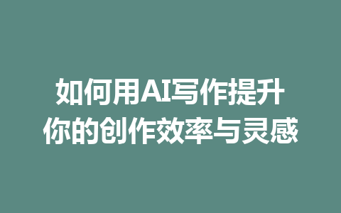 如何用AI写作提升你的创作效率与灵感 - AI 智能探索网-AI 智能探索网