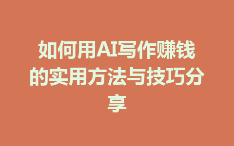 如何用AI写作赚钱的实用方法与技巧分享 - AI 智能探索网-AI 智能探索网