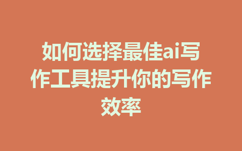 如何选择最佳ai写作工具提升你的写作效率 - AI 智能探索网-AI 智能探索网