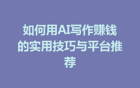 如何用AI写作赚钱的实用技巧与平台推荐 - AI 智能探索网-AI 智能探索网