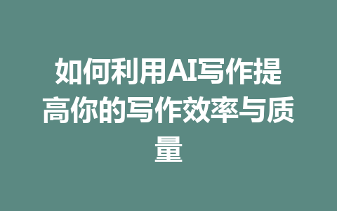 如何利用AI写作提高你的写作效率与质量 - AI 智能探索网-AI 智能探索网