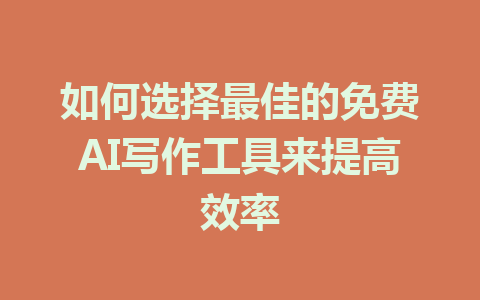 如何选择最佳的免费AI写作工具来提高效率 - AI 智能探索网-AI 智能探索网