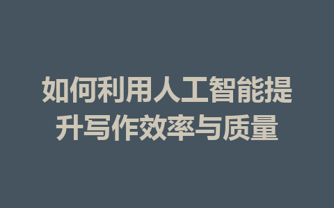 如何利用人工智能提升写作效率与质量 - AI 智能探索网-AI 智能探索网