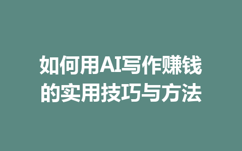 如何用AI写作赚钱的实用技巧与方法 - AI 智能探索网-AI 智能探索网