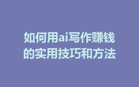 如何用ai写作赚钱的实用技巧和方法 - AI 智能探索网-AI 智能探索网