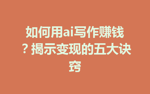 如何用ai写作赚钱？揭示变现的五大诀窍 - AI 智能探索网-AI 智能探索网