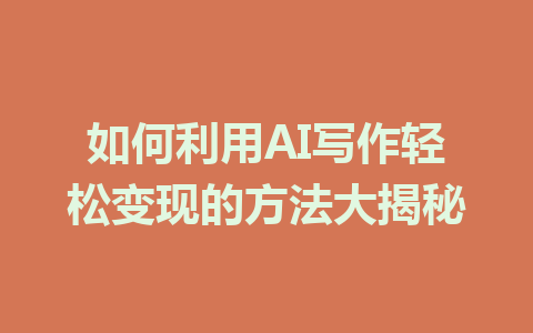 如何利用AI写作轻松变现的方法大揭秘 - AI 智能探索网-AI 智能探索网