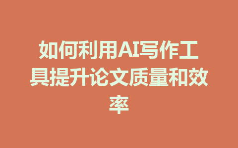 如何利用AI写作工具提升论文质量和效率 - AI 智能探索网-AI 智能探索网