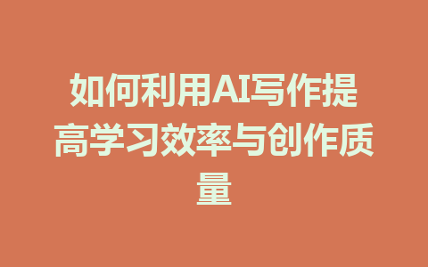 如何利用AI写作提高学习效率与创作质量 - AI 智能探索网-AI 智能探索网