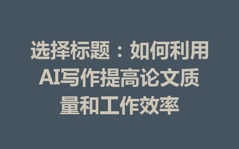 选择标题：如何利用AI写作提高论文质量和工作效率 - AI 智能探索网-AI 智能探索网