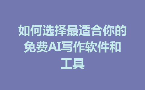 如何选择最适合你的免费AI写作软件和工具 - AI 智能探索网-AI 智能探索网