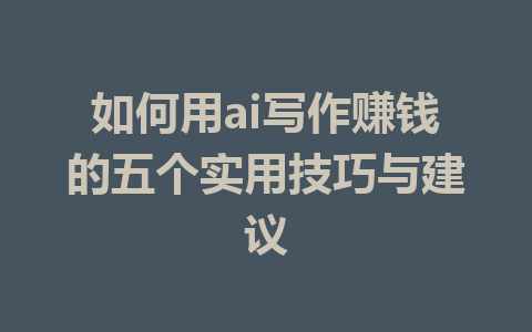 如何用ai写作赚钱的五个实用技巧与建议 - AI 智能探索网-AI 智能探索网