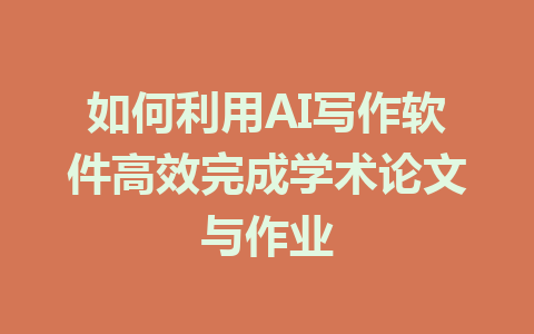 如何利用AI写作软件高效完成学术论文与作业 - AI 智能探索网-AI 智能探索网