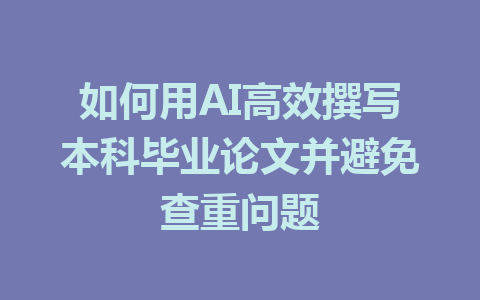 如何用AI高效撰写本科毕业论文并避免查重问题 - AI 智能探索网-AI 智能探索网