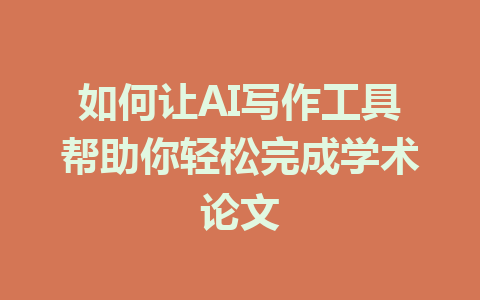 如何让AI写作工具帮助你轻松完成学术论文 - AI 智能探索网-AI 智能探索网