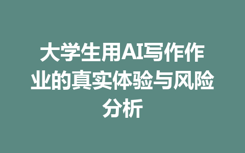 大学生用AI写作作业的真实体验与风险分析 - AI 智能探索网-AI 智能探索网