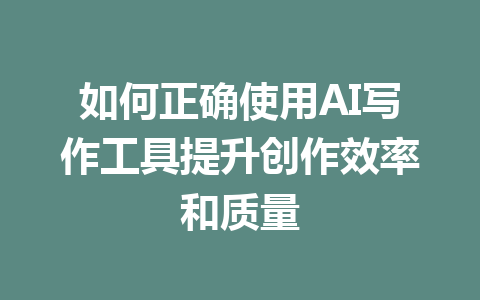 如何正确使用AI写作工具提升创作效率和质量 - AI 智能探索网-AI 智能探索网