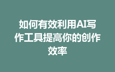 如何有效利用AI写作工具提高你的创作效率 - AI 智能探索网-AI 智能探索网