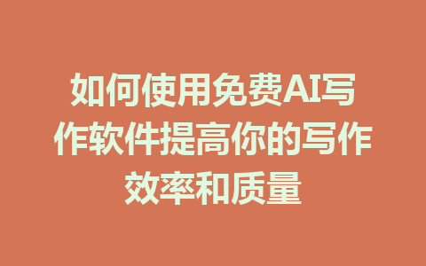 如何使用免费AI写作软件提高你的写作效率和质量 - AI 智能探索网-AI 智能探索网