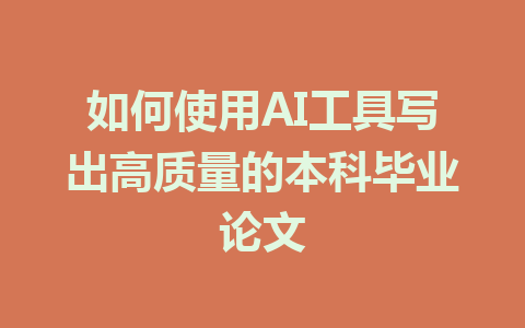 如何使用AI工具写出高质量的本科毕业论文 - AI 智能探索网-AI 智能探索网